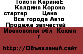 Тойота КаринаЕ, Калдина,Корона стартер 2,0 › Цена ­ 2 700 - Все города Авто » Продажа запчастей   . Ивановская обл.,Кохма г.